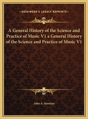 A General History of the Science and Practice of Music V1 a General History of the Science and Practice of Music V1 by John A. Hawkins