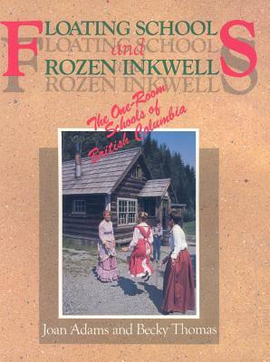 Floating Schools & Frozen Inkwells: The One-Room Schools of British Columbia by Joan Adams, Becky Thomas