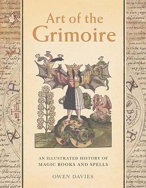 Art of the Grimoire: An Illustrated History of Magic Books and Spells by Owen Davies