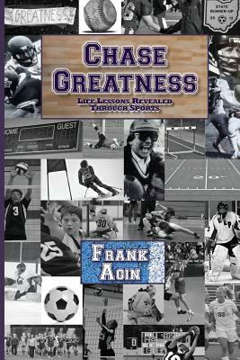 Chase Greatness: Life Lessons Revealed Through Sports by Frank Agin