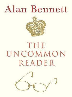 The Uncommon Reader: Alan Bennett's classic story about the Queen by Alan Bennett, Alan Bennett