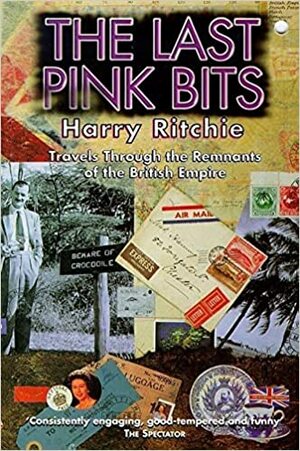 The Last Pink Bits: Travels through the Remnants of the British Empire by Harry Ritchie