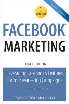 Facebook Marketing: Leveraging Facebook's Features for Your Marketing Campaigns by Justin Levy, Brian Carter