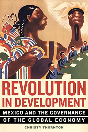 Revolution in Development: Mexico and the Governance of the Global Economy by Christy Thornton