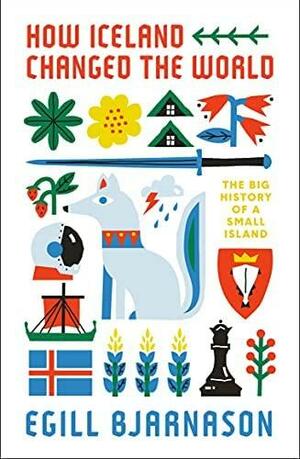 How Iceland Changed the World: The Big History of a Small Island by Egill Bjarnason