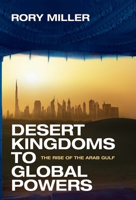 Desert Kingdoms to Global Powers: The Rise of the Arab Gulf by Rory Miller