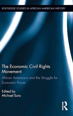 The Economic Civil Rights Movement: African Americans and the Struggle for Economic Power by Michael Ezra