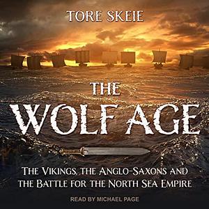 The Wolf Age: The Vikings, the Anglo-saxons and the Battle for the North Sea Empire by Tore Skeie, Tore Skeie