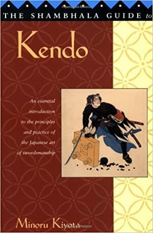 The Shambhala Guide to Kendo: Its Philosophy, History, and Spiritual Dimension by Minoru Kiyota