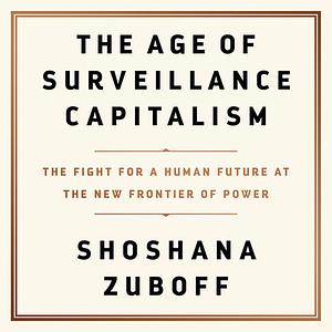 The Age of Surveillance Capitalism: The Fight for a Human Future at the New Frontier of Power by Shoshana Zuboff