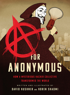 A for Anonymous: How a Mysterious Hacker Collective Transformed the World by David Kushner, Koren Shadmi