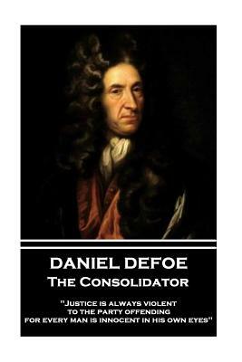 Daniel Defoe - The Consolidator: Justice Is Always Violent to the Party Offending, for Every Man Is Innocent in His Own Eyes by Daniel Defoe
