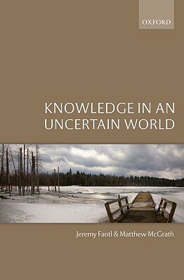 Knowledge in an Uncertain World C by Matthew McGrath, Jeremy Fantl