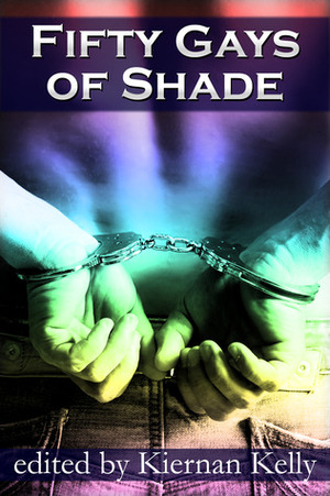 Fifty Gays of Shade by Wade Kelly, Amelia June, Winnie Jerome, D.C. Juris, Kayelle Allen, W.T. Prater, Kiernan Kelly, Sean Michael, C.C. Bridges, Lydian Harker, Sasha Illyvich, K.C. Wells, Erin Sheppard, C.B. Conwy, P.T. Walden, K.C. Burn, C.R. Guiliano