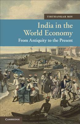 India in the World Economy: From Antiquity to the Present by Tirthankar Roy