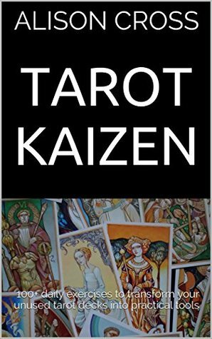 Tarot Kaizen: 100+ daily exercises to transform your unused tarot decks into practical tools by Alison Cross