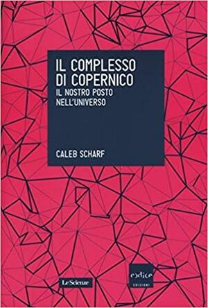 Il complesso di Copernico. Il nostro posto nell'universo by Caleb Scharf