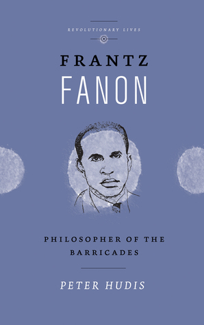 Frantz Fanon: Philosopher of the Barricades by Peter Hudis