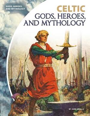 Celtic Gods, Heroes, and Mythology by June Smalls