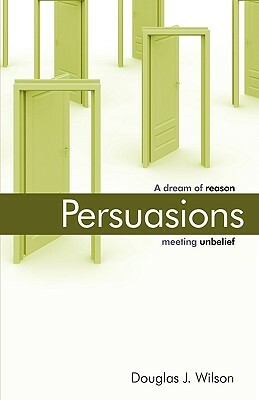 Persuasions: A Dream of Reason Meeting Unbelief. by Douglas Wilson