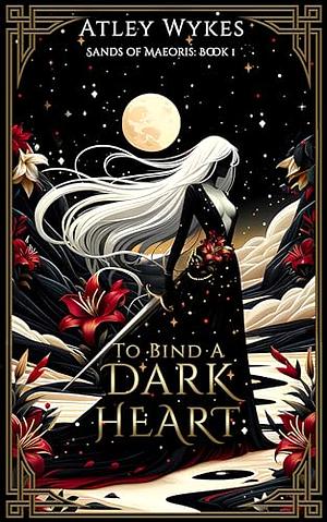 To Bind A Dark Heart by Atley Wykes