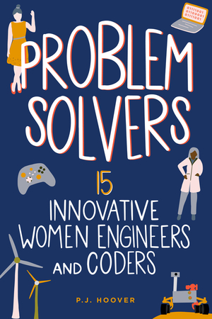 Problem Solvers: 15 Innovative Women Engineers and Coders by P.J. Hoover