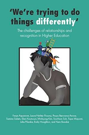 We're trying to do things differently': The challenges of relationships and recognition in Higher Education by Laura Nehéz-Posony, Tope Mayomi, Minkyung Kim, Julia Pilarska, Freya Aquarone, Eleni Koutsouri, Yara Boodai, Samira Salam, Propa Rezwana Anwar, Emily Houghton, SooYeon Suh