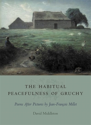 The Habitual Peacefulness of Gruchy: Poems After Pictures by Jean-François Millet by David Middleton