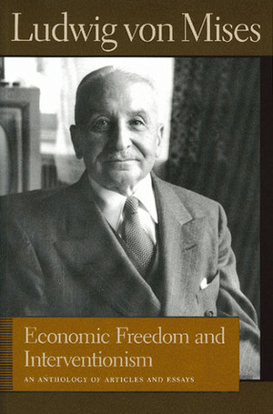 Economic Freedom and Interventionism: An Anthology of Articles and Essays by Ludwig von Mises