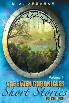 The Elven Chronicles Short Stories for Children by M. a. Abraham