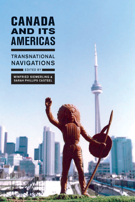 Canada and Its Americas: Transnational Navigations by Winfried Siemerling, Sarah Phillips Casteel