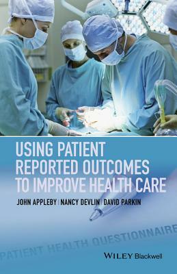 Using Patient Reported Outcomes to Improve Health Care by David Parkin, John Appleby, Nancy Devlin