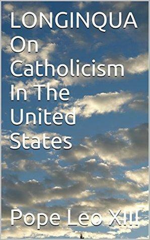 LONGINQUA On Catholicism In The United States by Pope Leo XIII