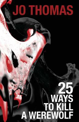 25 Ways to Kill a Werewolf by Jo Thomas