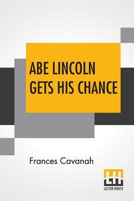 Abe Lincoln Gets His Chance by Frances Cavanah