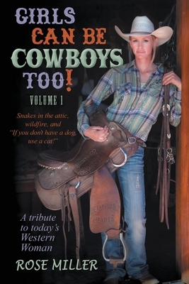 Girls Can Be Cowboys Too! Volume 1: Snakes in the attic, wildfire, and If you don't have a dog, use a cat! by Rose Miller