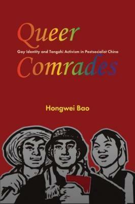 Queer Comrades: Gay Identity and Tongzhi Activism in Postsocialist China by Hongwei Bao