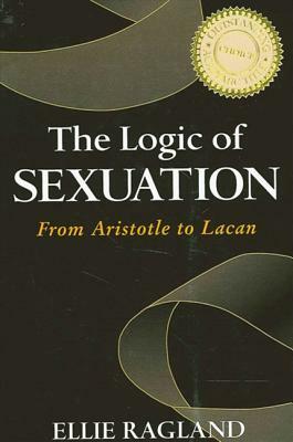 The Logic of Sexuation: From Aristotle to Lacan by Ellie Ragland