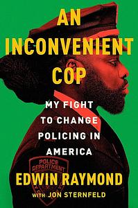 An Inconvenient Cop: My Fight to Change Policing in America by Jon Sternfeld, Edwin Raymond