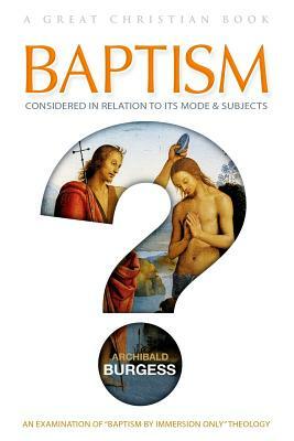 Baptism: Considered in relation to its Mode and Subjects by Archibald Burgess