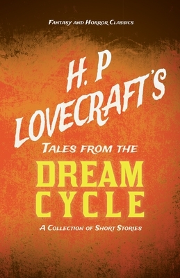 H. P. Lovecraft's Tales from the Dream Cycle - A Collection of Short Stories (Fantasy and Horror Classics): With a Dedication by George Henry Weiss by George Henry Weiss, H.P. Lovecraft