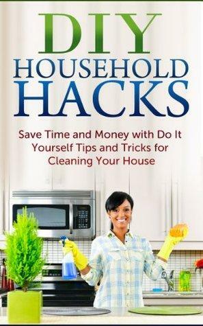 DIY Household Hacks: Save Time and Money with Do It Yourself Tips and Tricks for Cleaning Your House by Jesse Jacobs