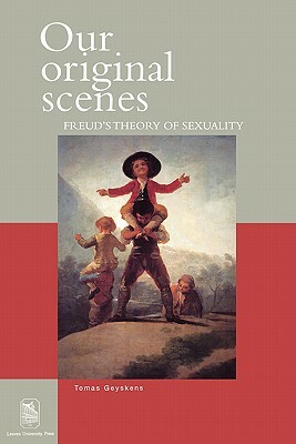 Our Original Scenes: Freud's Theory of Sexuality by Tomas Geyskens