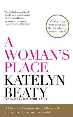 A Woman's Place: A Christian Vision for Your Calling in the Office, the Home, and the World by Katelyn Beaty