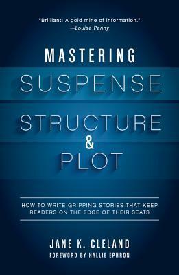 Mastering Suspense, Structure, and Plot: How to Write Gripping Stories That Keep Readers on the Edge of Their Seats by Jane K. Cleland