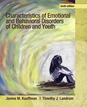 Characteristics of Emotional and Behavioral Disorders of Children and Youth by Timothy Landrum, James Kauffman