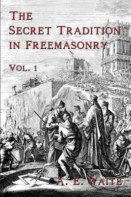 The Secret Tradition In Freemasonry: Vol. 1 by A. E. Waite