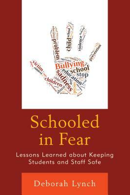 Schooled in Fear: Lessons Learned about Keeping Students and Staff Safe by Deborah Lynch