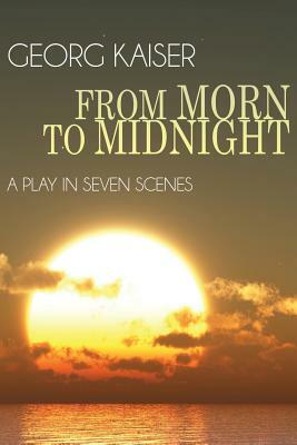 From Morn to Midnight: A Play in Seven Scenes by Georg Kaiser