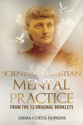 Scientific Christian Mental Practice from the 12 Original Booklets by Emma Curtis Hopkins